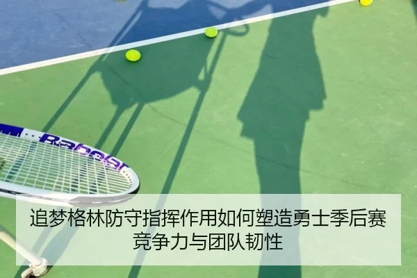 追梦格林防守指挥作用如何塑造勇士季后赛竞争力与团队韧性