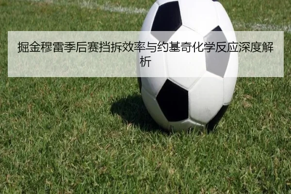 掘金穆雷季后赛挡拆效率与约基奇化学反应深度解析