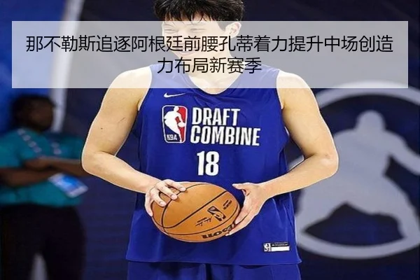 那不勒斯追逐阿根廷前腰孔蒂着力提升中场创造力布局新赛季